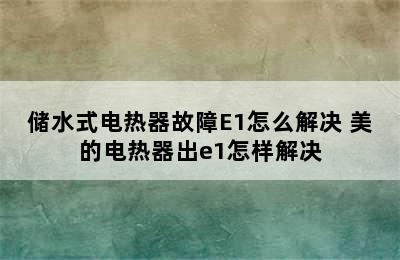 储水式电热器故障E1怎么解决 美的电热器出e1怎样解决